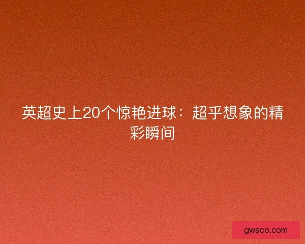 英超史上20个惊艳进球：超乎想象的精彩瞬间