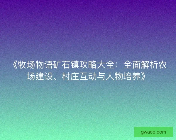 《牧场物语矿石镇攻略大全：全面解析农场建设、村庄互动与人物培养》