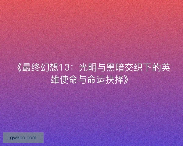 《最终幻想13:光明与黑暗交织下的英雄使命与命运抉择》 《最终幻想13:光明与黑暗交织下的英雄使命与命运抉择》